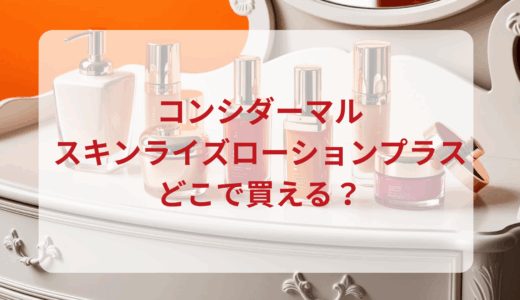 コンシダーマル・スキンライズローションプラスはどこで買える？最安値で売ってるのはドンキ？マツキヨ？