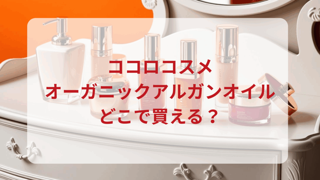 ココロコスメ・オーガニックアルガンオイル販売店どこで買えるどこで売ってる最安値ドンキマツキヨドラッグストア
