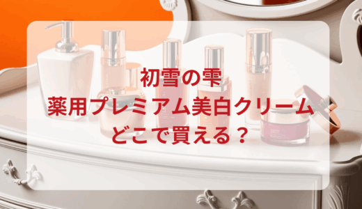 初雪の雫・薬用プレミアム美白クリームはどこで買える？最安値で売ってるのはドンキ？マツキヨ？