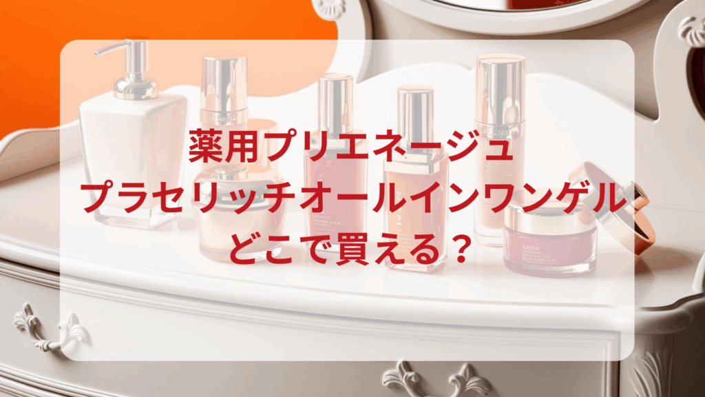 薬用プリエネージュ・プラセリッチオールインワンゲル販売店どこで買えるどこで売ってる最安値ドンキマツキヨドラッグストア