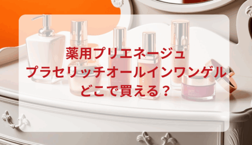 薬用プリエネージュ・プラセリッチオールインワンゲルはどこで買える？最安値で売ってるのはドンキ？マツキヨ？