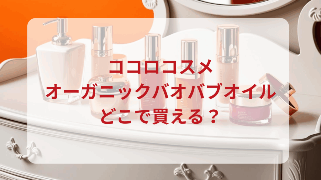 ココロコスメ・オーガニックバオバブオイル販売店どこで買えるどこで売ってる最安値ドンキマツキヨドラッグストア