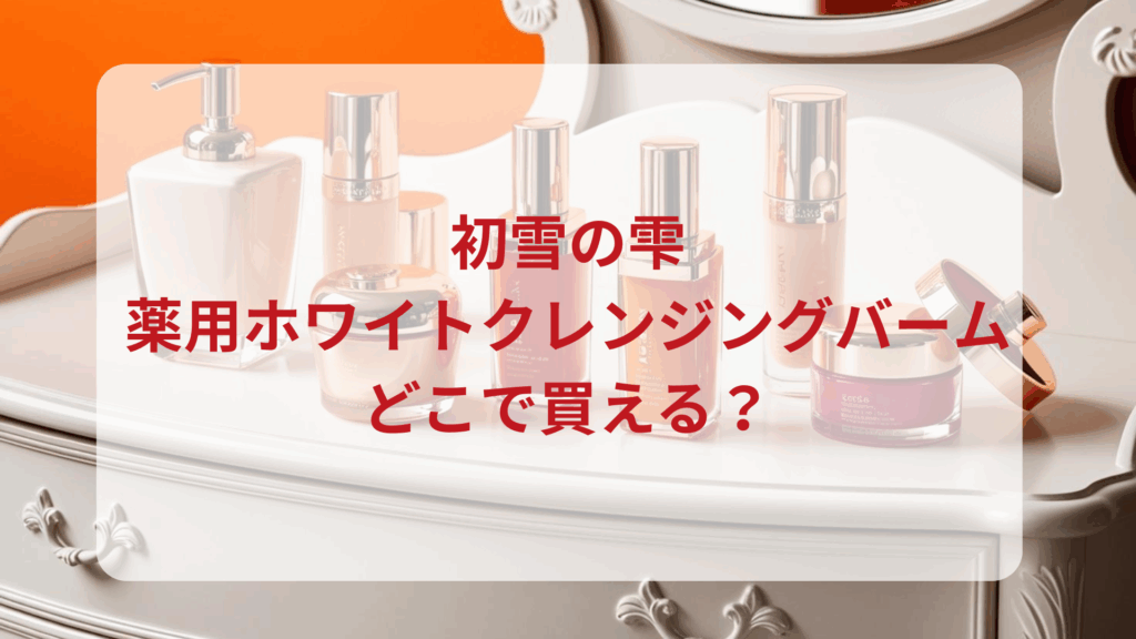 初雪の雫・薬用ホワイトクレンジングバーム販売店どこで買えるどこで売ってる最安値ドンキマツキヨドラッグストア