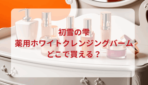 初雪の雫・薬用ホワイトクレンジングバームはどこで買える？最安値で売ってるのはドンキ？マツキヨ？