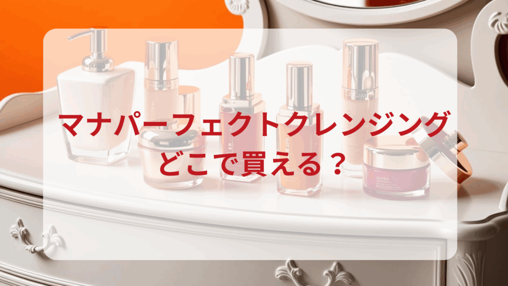 マナパーフェクトクレンジング販売店どこで買えるどこで売ってる最安値ドンキマツキヨドラッグストア