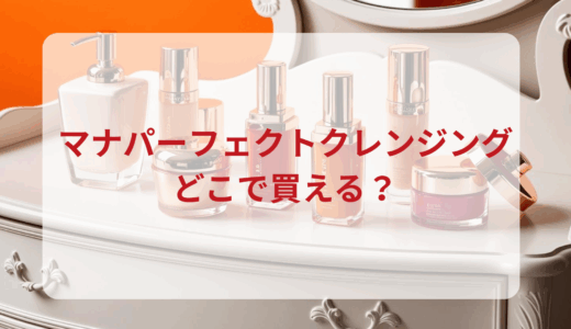 マナパーフェクトクレンジングはどこで買える？最安値で売ってるのはドンキ？マツキヨ？
