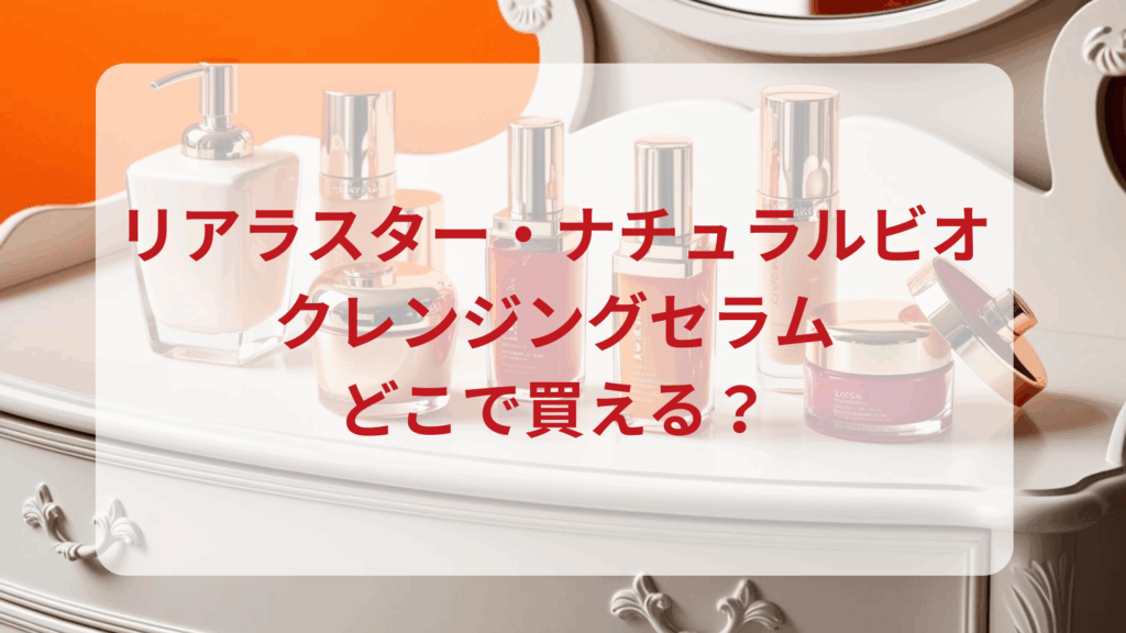 リアラスター・ナチュラルビオクレンジングセラム販売店どこで買えるどこで売ってる最安値ドンキマツキヨドラッグストア