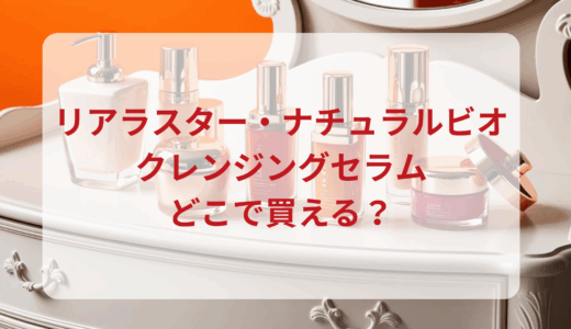 リアラスター・ナチュラルビオクレンジングセラムはどこで買える？最安値で売ってるのはドンキ？マツキヨ？