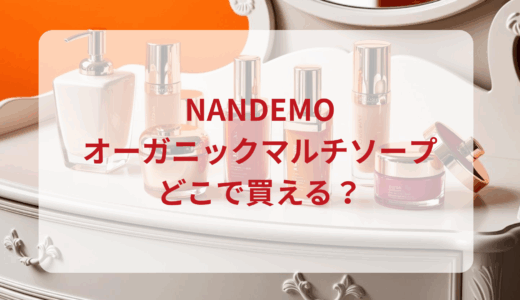 NANDEMO（ナンデモ）オーガニックマルチソープはどこで買える？最安値で売ってるのはドンキ？マツキヨ？