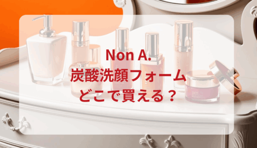 Non A.（ノンエー）炭酸洗顔フォームはどこで買える？最安値で売ってるのはドンキ？マツキヨ？