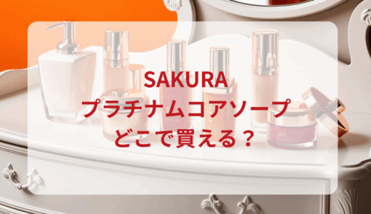 SAKURAプラチナムコアソープはどこで買える？最安値で売ってるのはドンキ？マツキヨ？