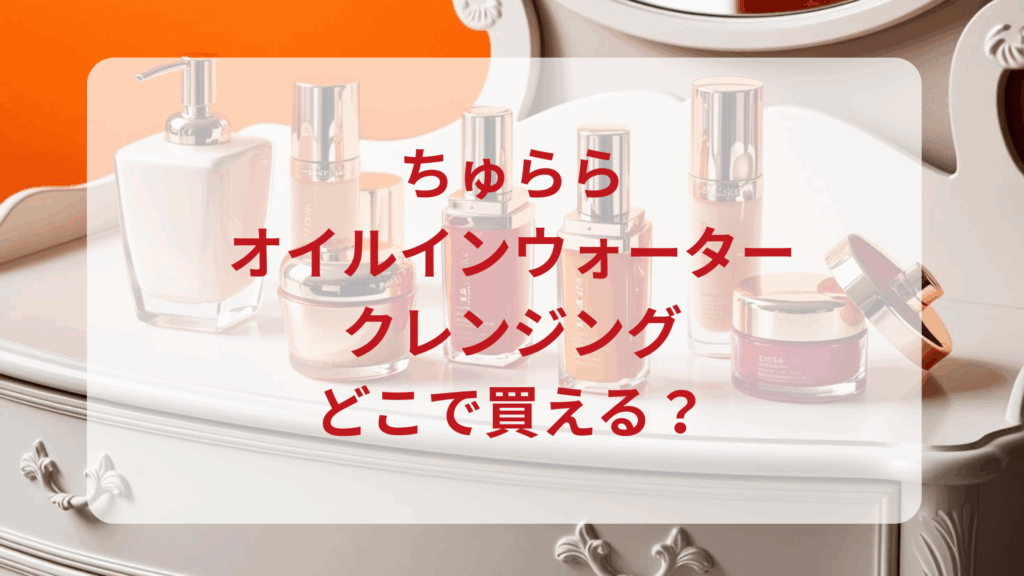 ちゅらら・オイルインウォータークレンジング販売店どこで買えるどこで売ってる最安値ドンキマツキヨドラッグストア