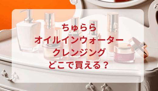 ちゅらら・オイルインウォータークレンジングはどこで買える？最安値で売ってるのはドンキ？マツキヨ？