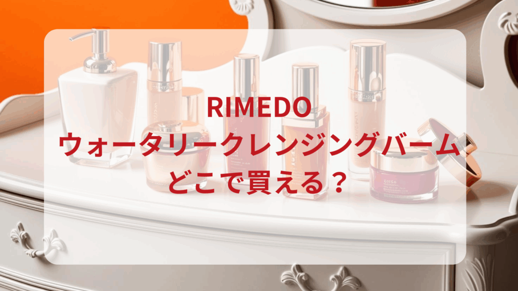 RIMEDO（リメド）ウォータリークレンジングバーム販売店どこで買えるどこで売ってる最安値ドンキマツキヨドラッグストア