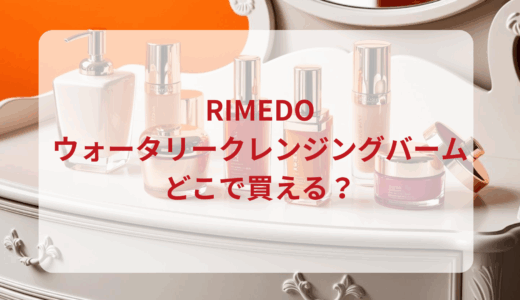 RIMEDO（リメド）ウォータリークレンジングバームはどこで買える？最安値で売ってるのはドンキ？マツキヨ？