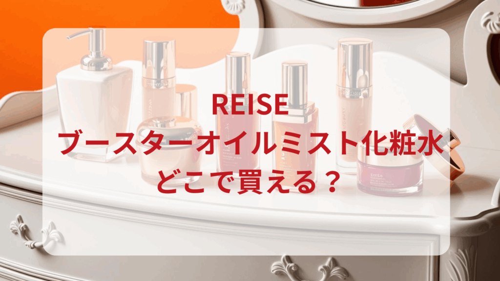 REISE（ライゼ）ブースターオイルミスト化粧水販売店どこで買えるどこで売ってる最安値ドンキマツキヨドラッグストア
