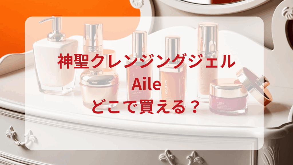 神聖クレンジングジェルAile（エール）販売店どこで買えるどこで売ってる最安値ドンキマツキヨドラッグストア