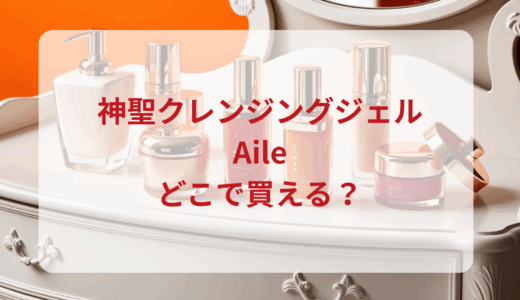 神聖クレンジングジェルAile（エール）はどこで買える？最安値で売ってるのはドンキ？マツキヨ？